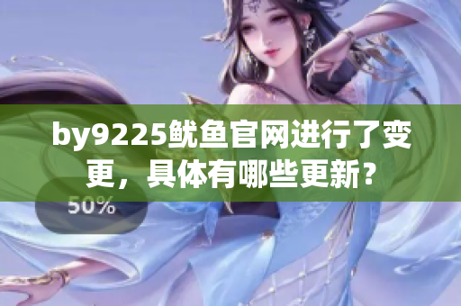 by9225魷魚官網(wǎng)進(jìn)行了變更，具體有哪些更新？