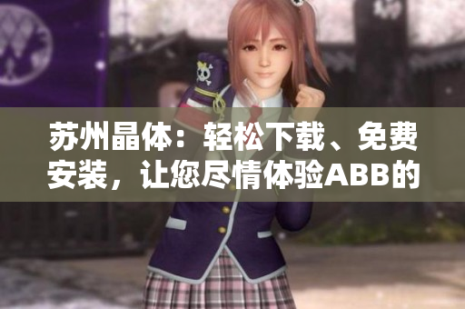 蘇州晶體：輕松下載、免費(fèi)安裝，讓您盡情體驗(yàn)ABB的粉色魅力