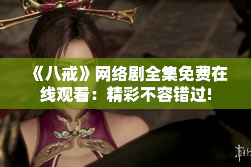 《八戒》網(wǎng)絡(luò)劇全集免費(fèi)在線觀看：精彩不容錯(cuò)過!