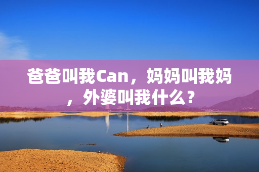 爸爸叫我Can，媽媽叫我媽，外婆叫我什么？