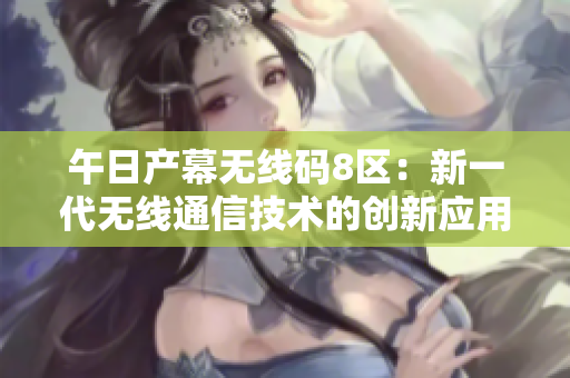 午日產(chǎn)幕無線碼8區(qū)：新一代無線通信技術(shù)的創(chuàng)新應(yīng)用