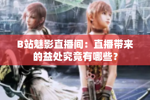 B站魅影直播間：直播帶來的益處究竟有哪些？