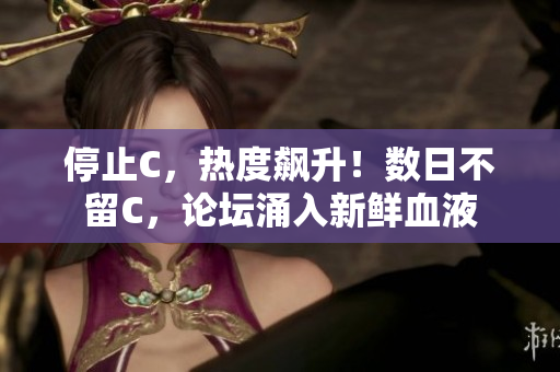 停止C，熱度飆升！數(shù)日不留C，論壇涌入新鮮血液