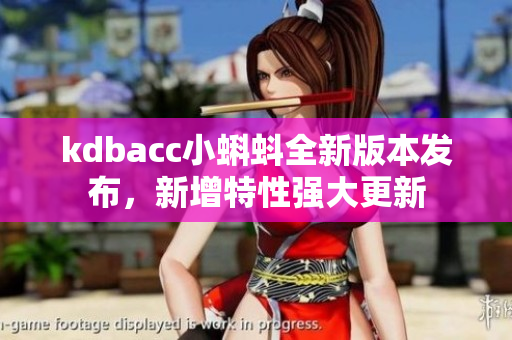 kdbacc小蝌蚪全新版本發(fā)布，新增特性強大更新