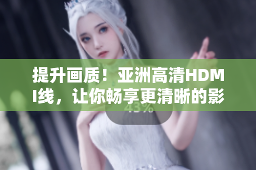 提升畫質(zhì)！亞洲高清HDMI線，讓你暢享更清晰的影像體驗(yàn)