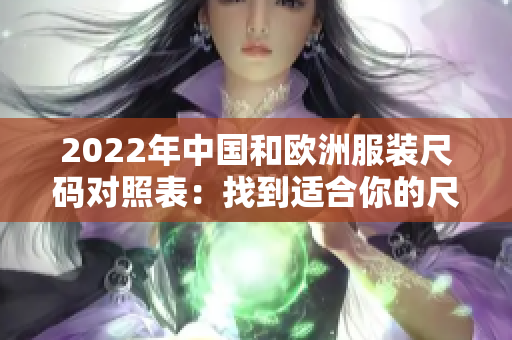 2022年中國(guó)和歐洲服裝尺碼對(duì)照表：找到適合你的尺碼