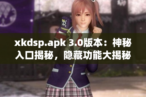 xkdsp.apk 3.0版本：神秘入口揭秘，隱藏功能大揭秘