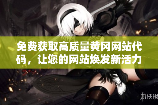 免費(fèi)獲取高質(zhì)量黃岡網(wǎng)站代碼，讓您的網(wǎng)站煥發(fā)新活力