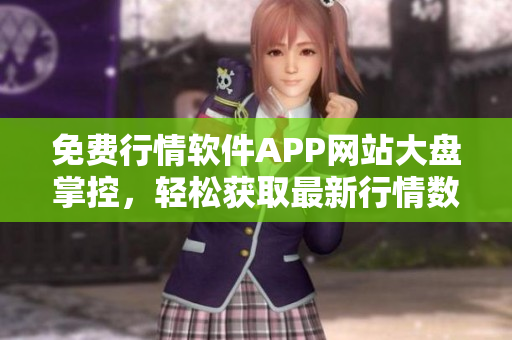 免費(fèi)行情軟件APP網(wǎng)站大盤掌控，輕松獲取最新行情數(shù)據(jù)