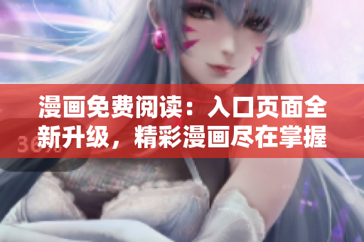 漫畫免費(fèi)閱讀：入口頁面全新升級(jí)，精彩漫畫盡在掌握