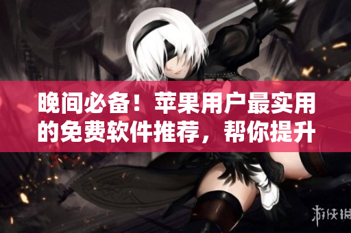 晚間必備！蘋果用戶最實用的免費軟件推薦，幫你提升生活品質