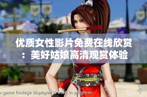 優(yōu)質(zhì)女性影片免費在線欣賞：美好姑娘高清觀賞體驗
