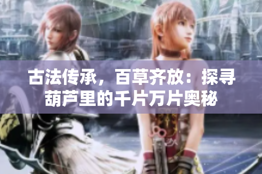 古法傳承，百草齊放：探尋葫蘆里的千片萬片奧秘