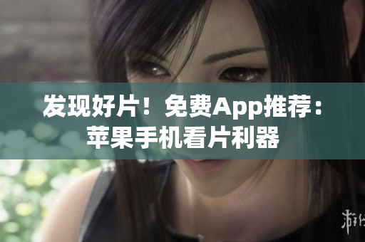 發(fā)現(xiàn)好片！免費(fèi)App推薦：蘋果手機(jī)看片利器