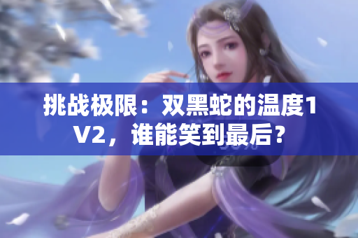 挑戰(zhàn)極限：雙黑蛇的溫度1V2，誰能笑到最后？
