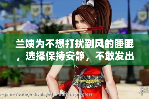 蘭姨為不想打擾到風的睡眠，選擇保持安靜，不敢發(fā)出任何聲音