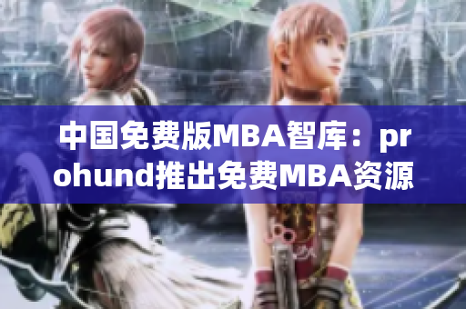 中國免費(fèi)版MBA智庫：prohund推出免費(fèi)MBA資源，助力學(xué)子職場新起航