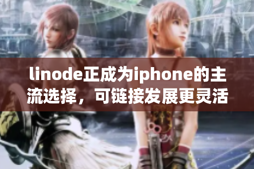 linode正成為iphone的主流選擇，可鏈接發(fā)展更靈活性。