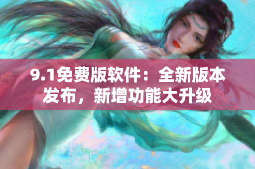 9.1免費版軟件：全新版本發(fā)布，新增功能大升級