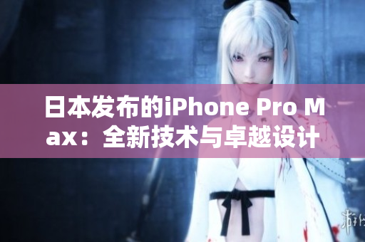 日本發(fā)布的iPhone Pro Max：全新技術(shù)與卓越設(shè)計(jì)的結(jié)合