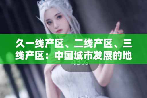久一線產(chǎn)區(qū)、二線產(chǎn)區(qū)、三線產(chǎn)區(qū)：中國城市發(fā)展的地域差異分析