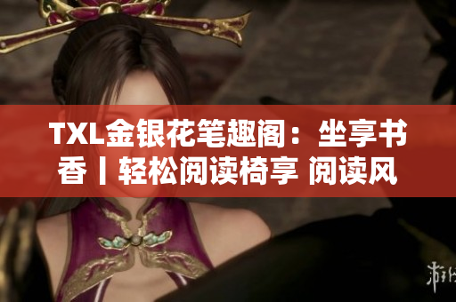 TXL金銀花筆趣閣：坐享書香丨輕松閱讀椅享 閱讀風(fēng)潮，沉浸靜謐之境