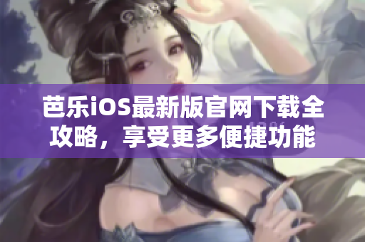 芭樂iOS最新版官網(wǎng)下載全攻略，享受更多便捷功能