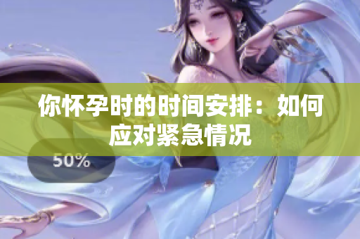 你懷孕時(shí)的時(shí)間安排：如何應(yīng)對(duì)緊急情況
