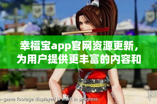 幸福寶app官網(wǎng)資源更新，為用戶提供更豐富的內(nèi)容和功能