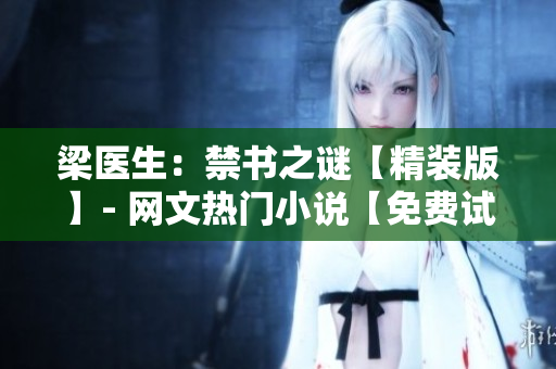 梁醫(yī)生：禁書之謎【精裝版】- 網(wǎng)文熱門小說【免費(fèi)試讀】