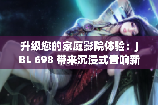 升級您的家庭影院體驗(yàn)：JBL 698 帶來沉浸式音響新境界