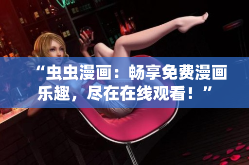 “蟲蟲漫畫：暢享免費(fèi)漫畫樂趣，盡在在線觀看！”