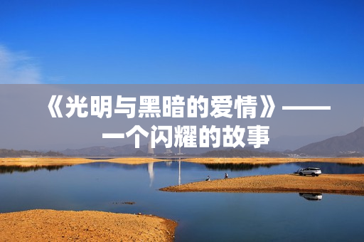 《光明與黑暗的愛(ài)情》—— 一個(gè)閃耀的故事
