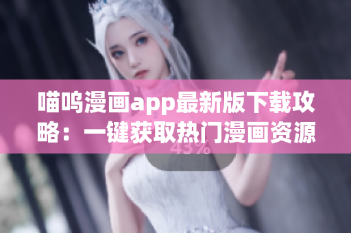 喵嗚漫畫(huà)app最新版下載攻略：一鍵獲取熱門(mén)漫畫(huà)資源
