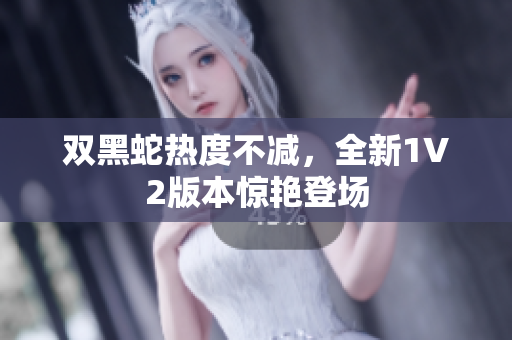 雙黑蛇熱度不減，全新1V2版本驚艷登場