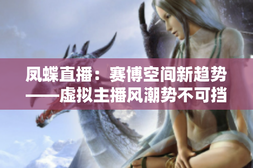 鳳蝶直播：賽博空間新趨勢――虛擬主播風(fēng)潮勢不可擋