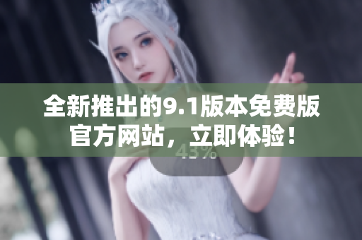 全新推出的9.1版本免費(fèi)版官方網(wǎng)站，立即體驗(yàn)！