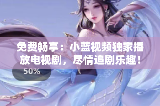 免費(fèi)暢享：小藍(lán)視頻獨(dú)家播放電視劇，盡情追劇樂趣！