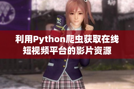 利用Python爬蟲獲取在線短視頻平臺(tái)的影片資源