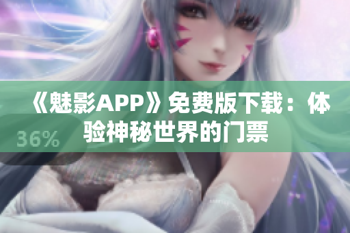 《魅影APP》免費(fèi)版下載：體驗(yàn)神秘世界的門票