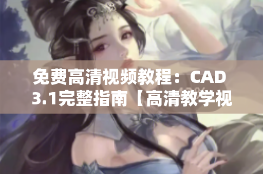 免費(fèi)高清視頻教程：CAD 3.1完整指南【高清教學(xué)視頻免費(fèi)觀看】