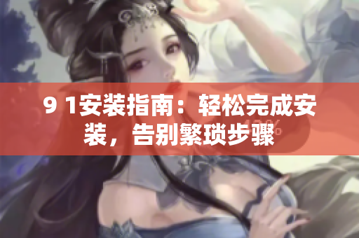 9 1安裝指南：輕松完成安裝，告別繁瑣步驟