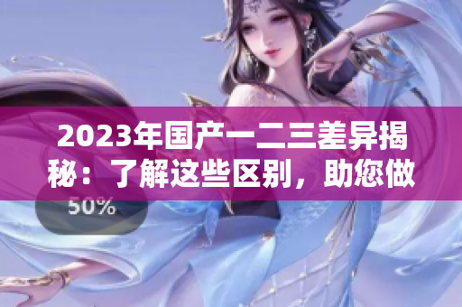 2023年國產(chǎn)一二三差異揭秘：了解這些區(qū)別，助您做出更好選擇