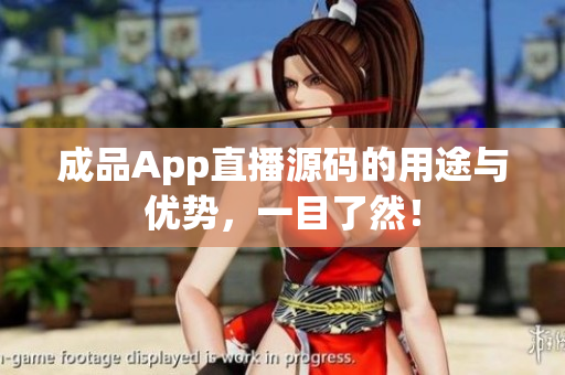 成品App直播源碼的用途與優(yōu)勢，一目了然！