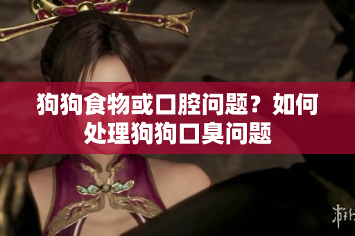 狗狗食物或口腔問題？如何處理狗狗口臭問題