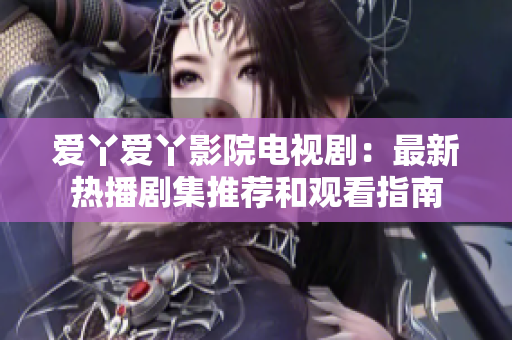 愛丫愛丫影院電視?。鹤钚聼岵〖扑]和觀看指南