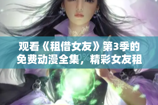 觀看《租借女友》第3季的免費(fèi)動(dòng)漫全集，精彩女友租借者的新冒險(xiǎn)!