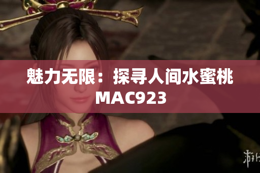 魅力無(wú)限：探尋人間水蜜桃MAC923