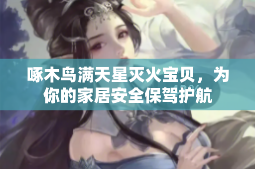 啄木鳥滿天星滅火寶貝，為你的家居安全保駕護(hù)航