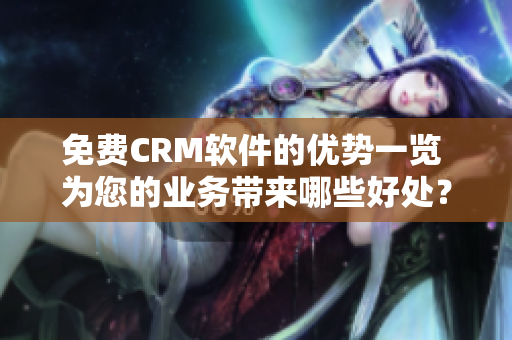 免費CRM軟件的優(yōu)勢一覽 為您的業(yè)務帶來哪些好處？